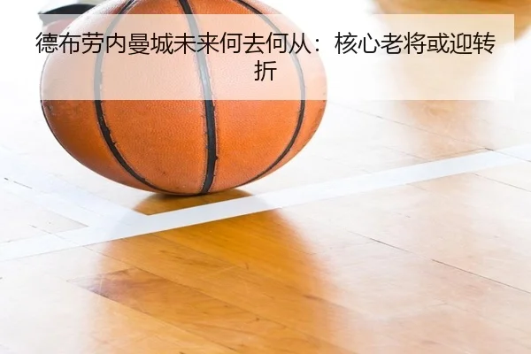 德布劳内曼城未来何去何从：核心老将或迎转折