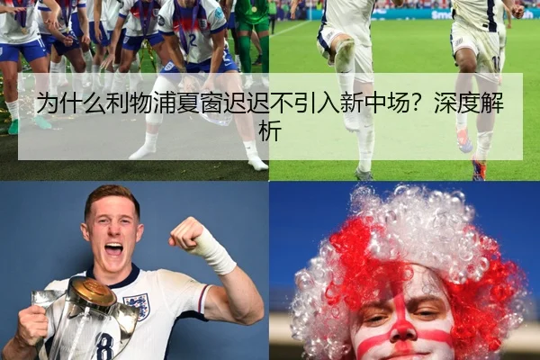 为什么利物浦夏窗迟迟不引入新中场？深度解析